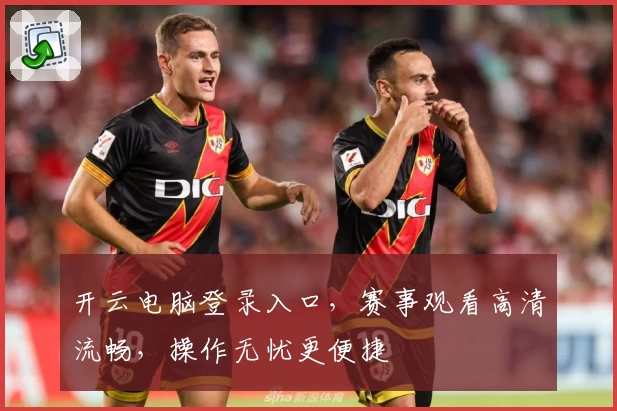 开云电脑登录入口，赛事观看高清流畅，操作无忧更便捷