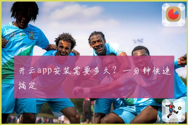开云app安装需要多久？一分钟快速搞定