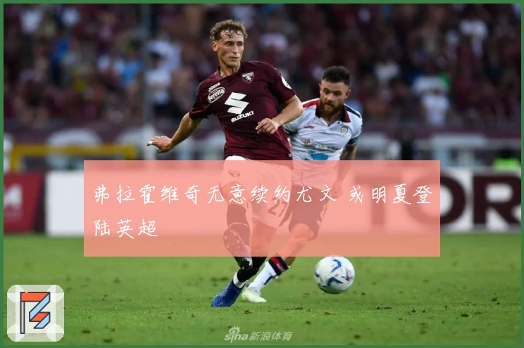 弗拉霍维奇无意续约尤文 或明夏登陆英超