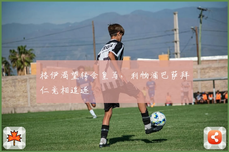 格伊渴望转会皇马,利物浦巴萨拜仁竞相追逐