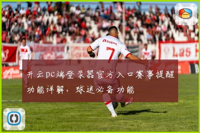 开云pc端登录器官方入口赛事提醒功能详解，球迷必备功能