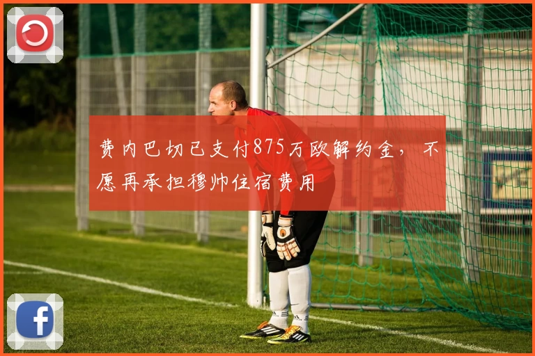 费内巴切已支付875万欧解约金，不愿再承担穆帅住宿费用