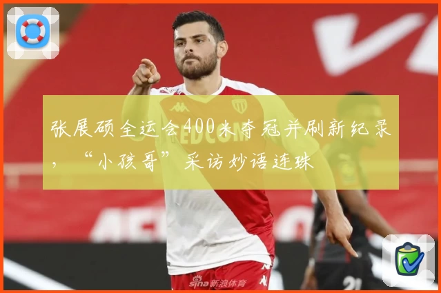 张展硕全运会400米夺冠并刷新纪录，“小孩哥”采访妙语连珠