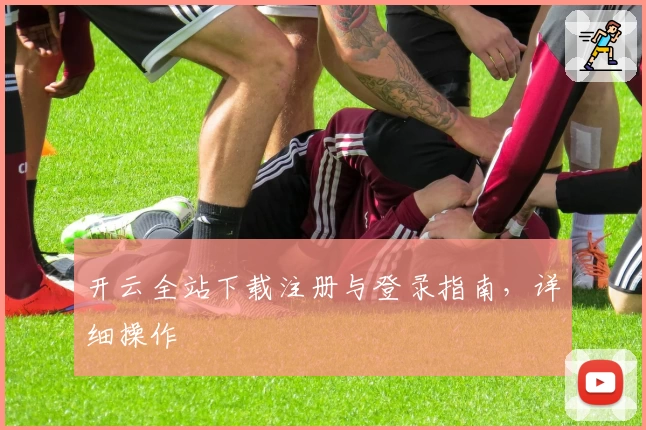 开云全站下载注册与登录指南，详细操作