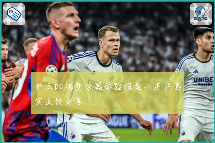 开云pc端登录器体验报告，用户真实反馈分享