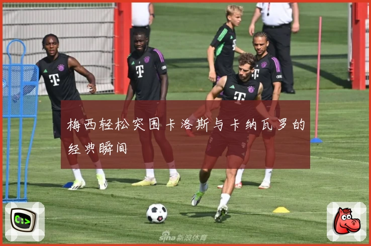 梅西轻松突围卡洛斯与卡纳瓦罗的经典瞬间