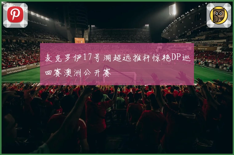 麦克罗伊17号洞超远推杆惊艳DP巡回赛澳洲公开赛