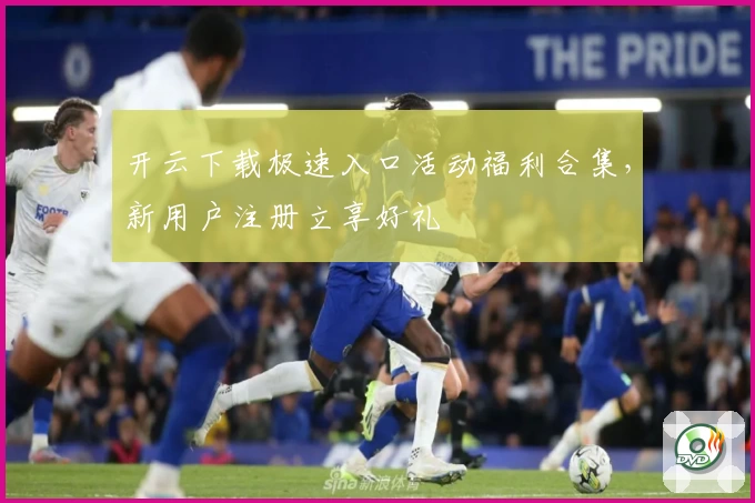 开云下载极速入口活动福利合集，新用户注册立享好礼