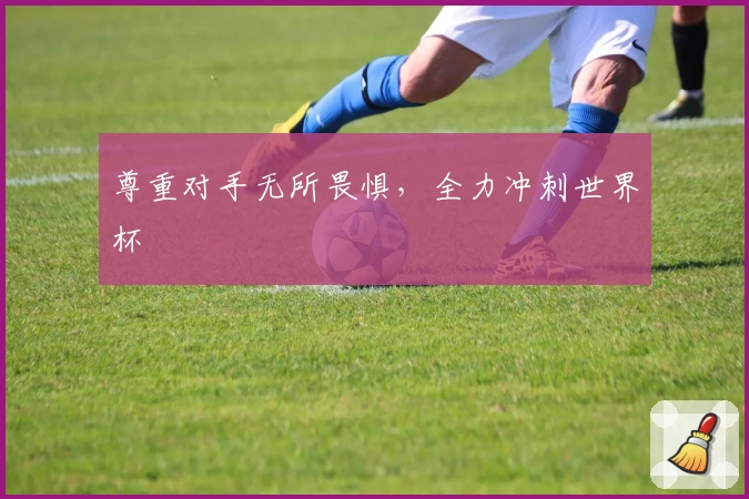 尊重对手无所畏惧，全力冲刺世界杯
