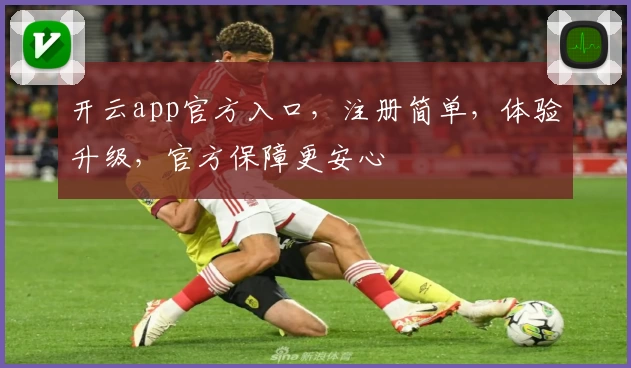 开云app官方入口，注册简单，体验升级，官方保障更安心