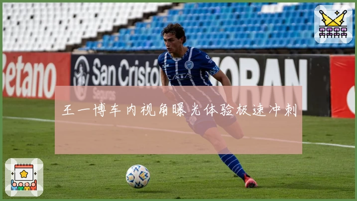 王一博车内视角曝光体验极速冲刺