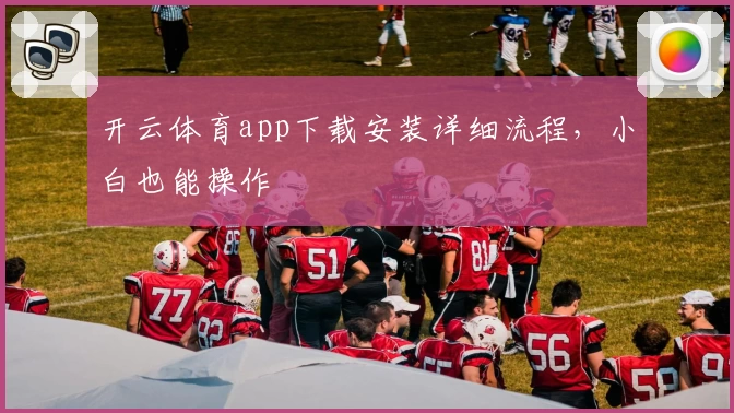 开云体育app下载安装详细流程,小白也能操作