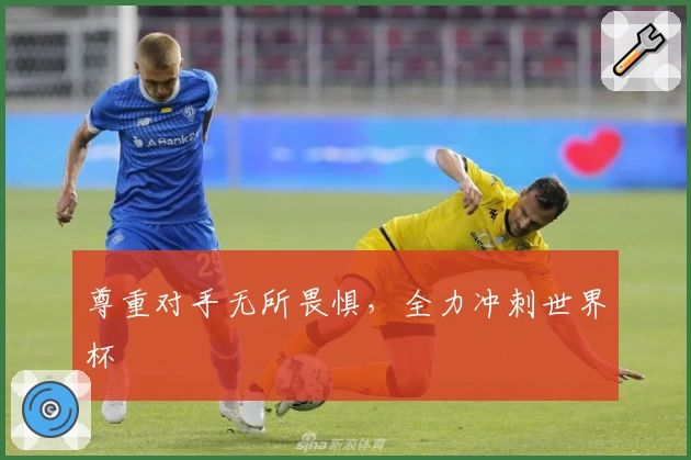 尊重对手无所畏惧，全力冲刺世界杯