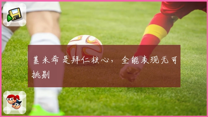 基米希是拜仁核心，全能表现无可挑剔