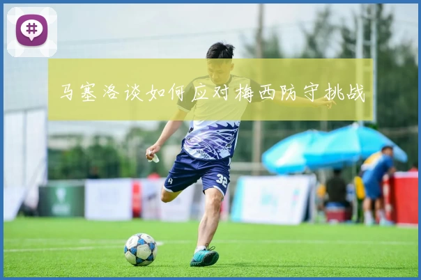 马塞洛谈如何应对梅西防守挑战
