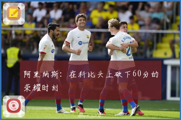 阿里纳斯：在科比头上砍下60分的荣耀时刻