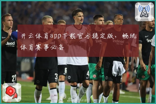 开云体育app下载官方稳定版，畅玩体育赛事必备
